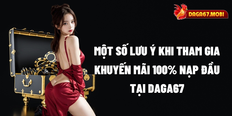 Một số lưu ý khi tham gia khuyến mãi 100% nạp đầu tại DAGA67